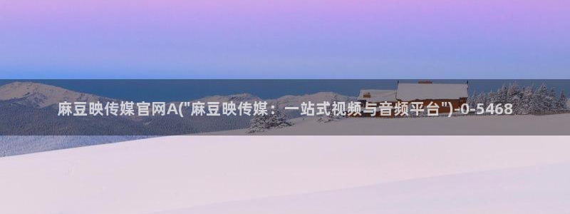 麻豆自定义库：麻豆映传媒官网A(\