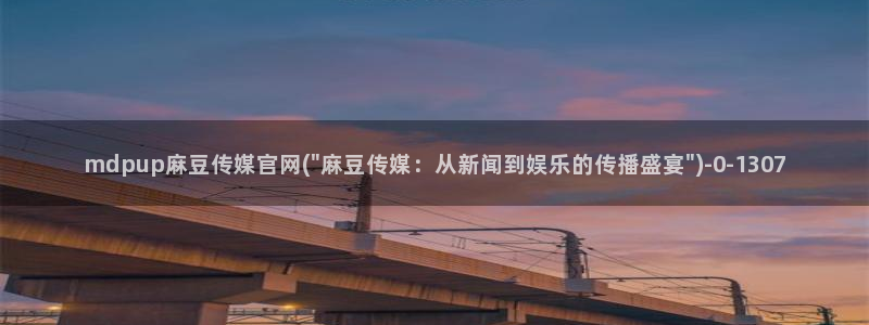 麻豆在线视频：mdpup麻豆传媒官网(\