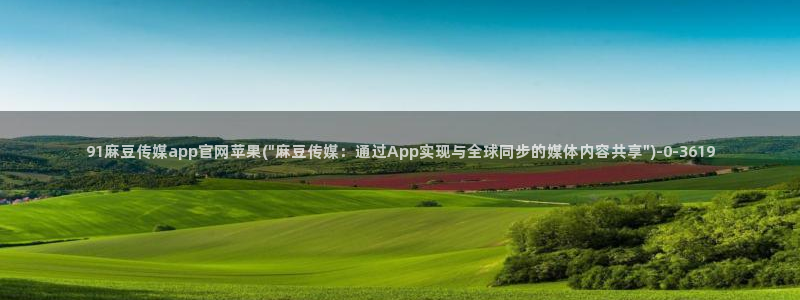 麻豆自定义库：91麻豆传媒app官网苹果(\